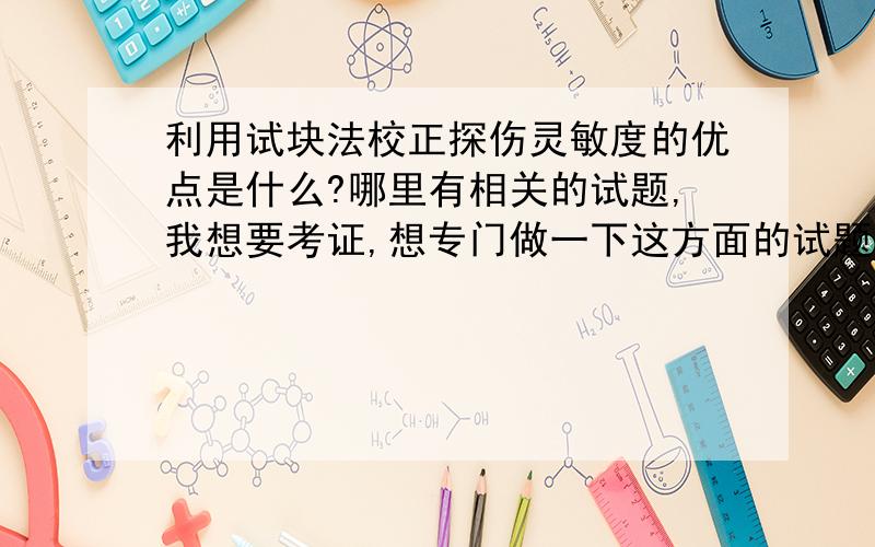 利用试块法校正探伤灵敏度的优点是什么?哪里有相关的试题,我想要考证,想专门做一下这方面的试题练一下手.