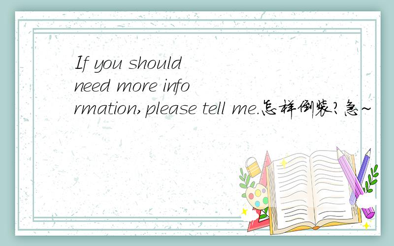 If you should need more information,please tell me.怎样倒装?急~