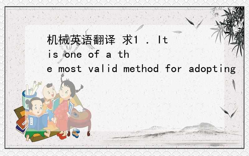 机械英语翻译 求1 ．It is one of a the most valid method for adopting