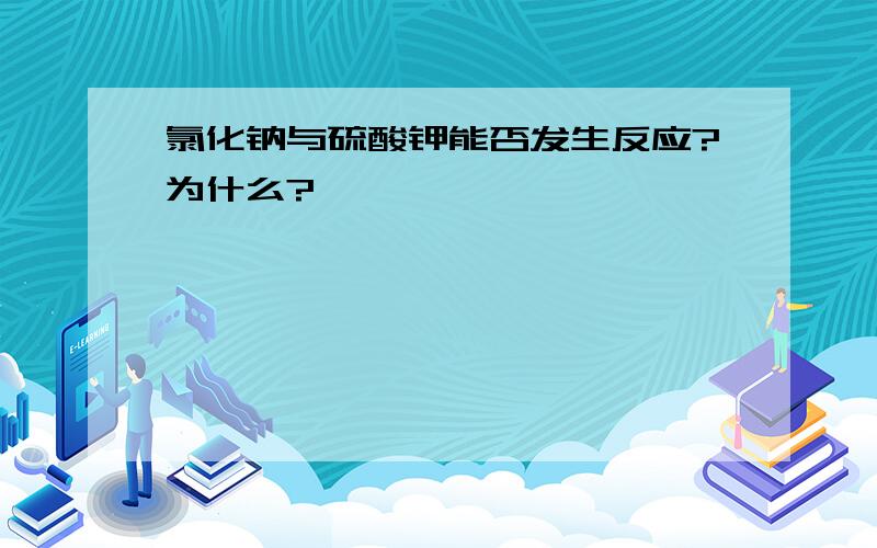 氯化钠与硫酸钾能否发生反应?为什么?