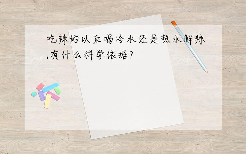 吃辣的以后喝冷水还是热水解辣,有什么科学依据?