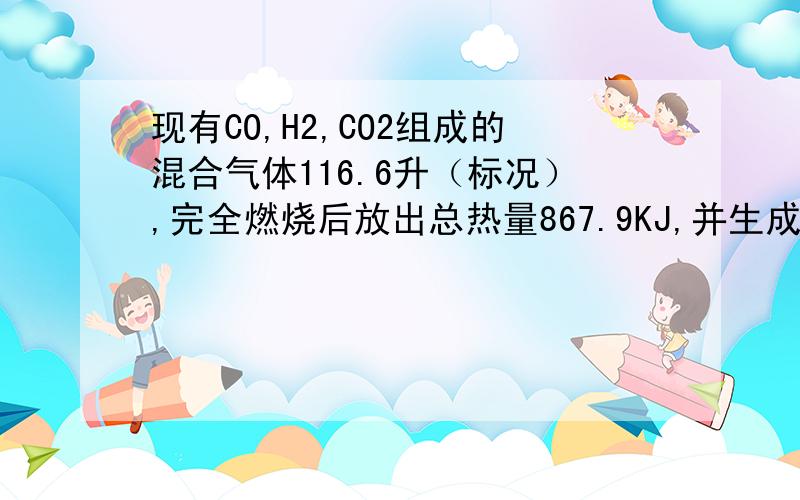 现有CO,H2,CO2组成的混合气体116.6升（标况）,完全燃烧后放出总热量867.9KJ,并生成18克H2O(L),