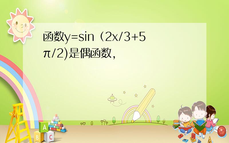 函数y=sin（2x/3+5π/2)是偶函数,