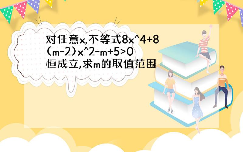 对任意x,不等式8x^4+8(m-2)x^2-m+5>0恒成立,求m的取值范围