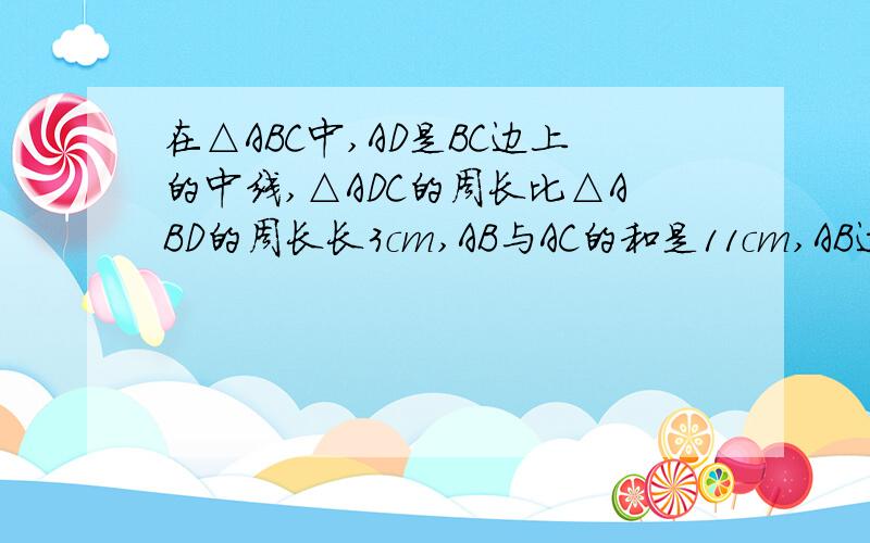 在△ABC中,AD是BC边上的中线,△ADC的周长比△ABD的周长长3cm,AB与AC的和是11cm,AB边长是?