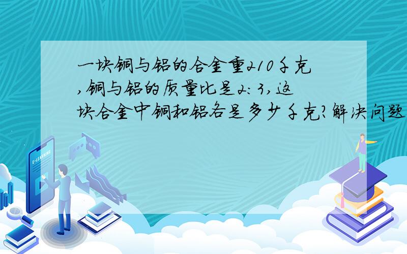 一块铜与铝的合金重210千克,铜与铝的质量比是2：3,这块合金中铜和铝各是多少千克?解决问题列出算式.