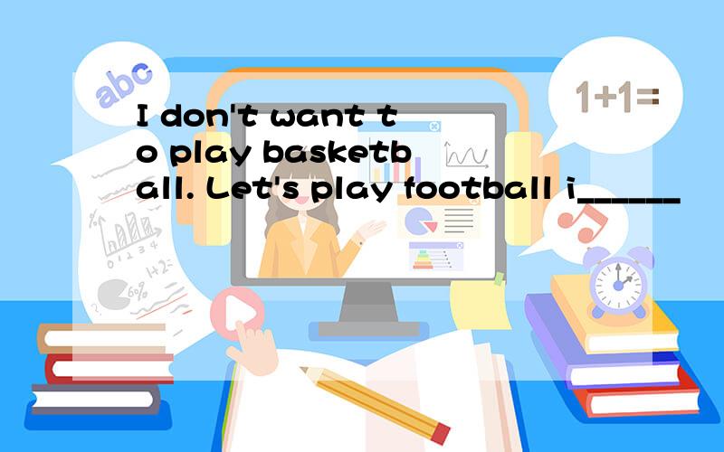 I don't want to play basketball. Let's play football i______