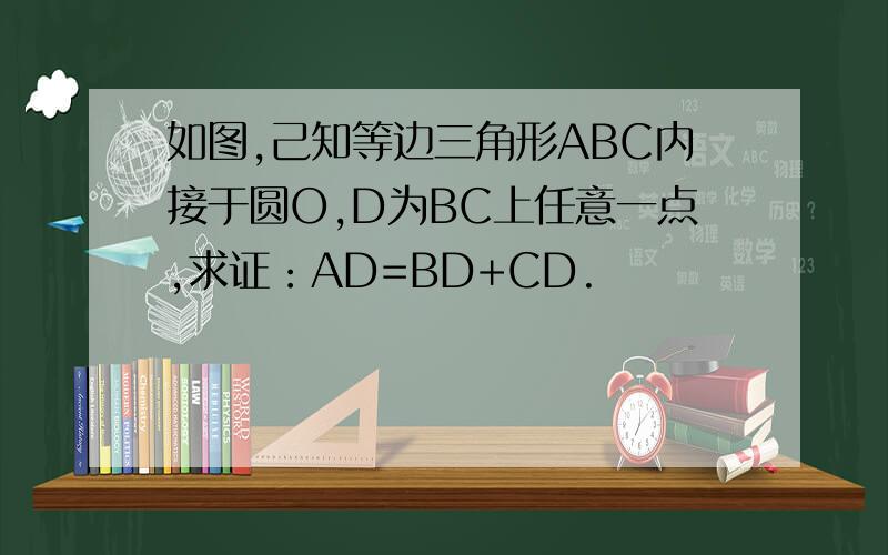 如图,己知等边三角形ABC内接于圆O,D为BC上任意一点,求证：AD=BD+CD.