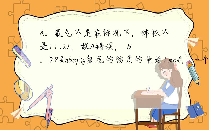 A．氯气不是在标况下，体积不是11.2L，故A错误； B．28 g氮气的物质的量是1mol，一个氮气