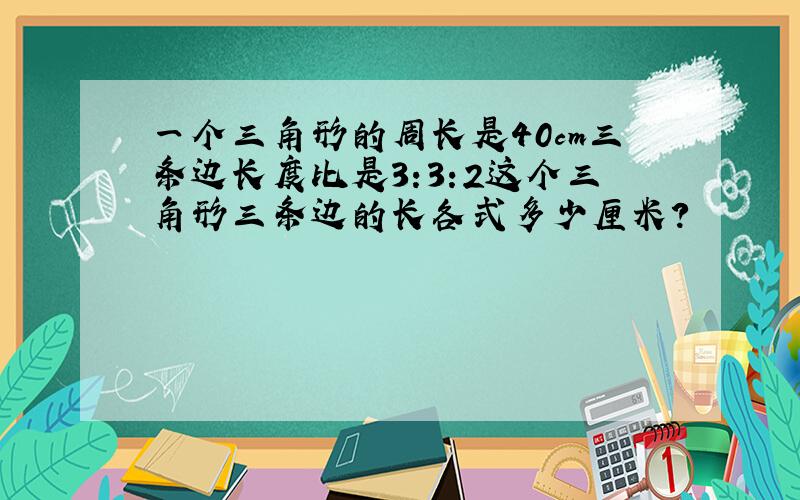 一个三角形的周长是40cm三条边长度比是3:3:2这个三角形三条边的长各式多少厘米?