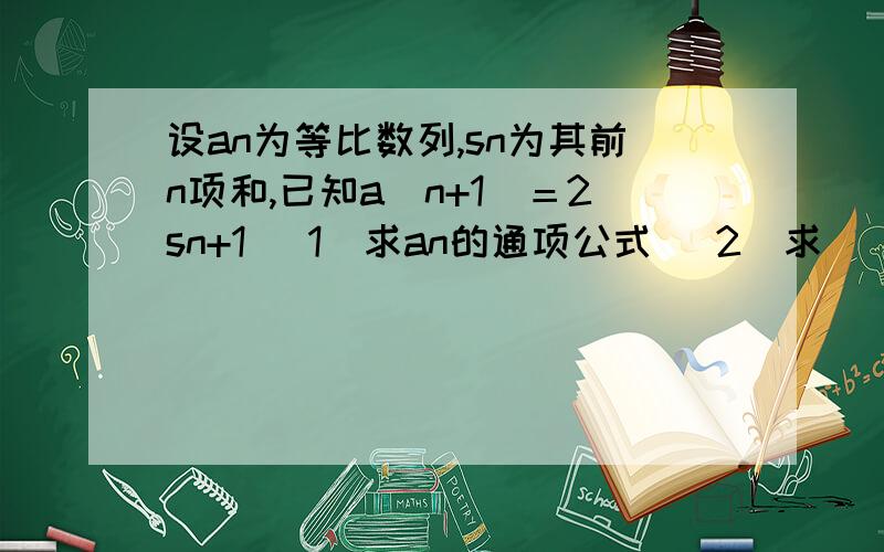 设an为等比数列,sn为其前n项和,已知a（n+1）＝2sn+1 （1）求an的通项公式 （2）求