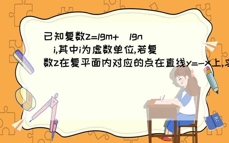 已知复数z=lgm+（lgn)i,其中i为虚数单位,若复数z在复平面内对应的点在直线y=-x上,求mn的值