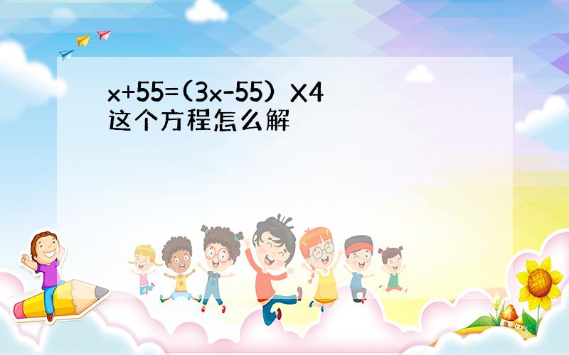 x+55=(3x-55）X4这个方程怎么解