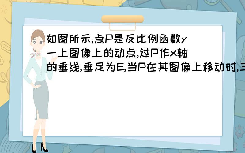 如图所示,点P是反比例函数y一上图像上的动点,过P作x轴的垂线,垂足为E,当P在其图像上移动时,三角形POE的面积将如何