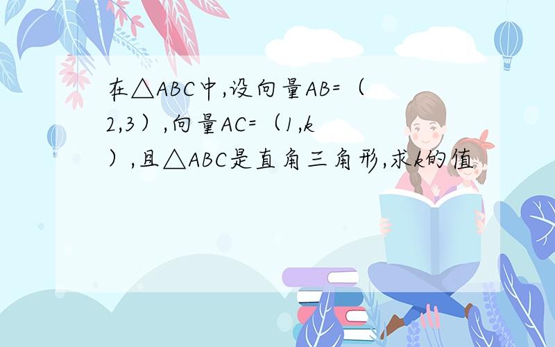 在△ABC中,设向量AB=（2,3）,向量AC=（1,k）,且△ABC是直角三角形,求k的值