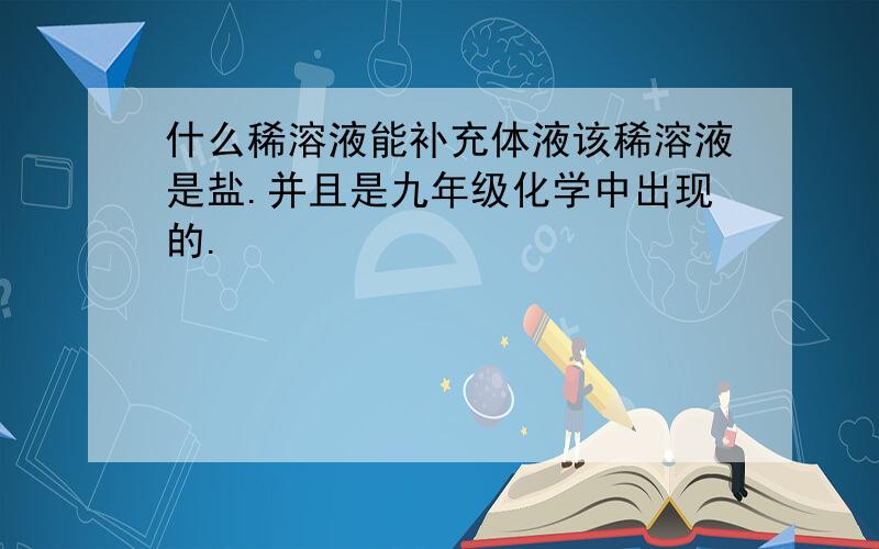 什么稀溶液能补充体液该稀溶液是盐.并且是九年级化学中出现的.