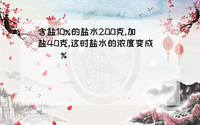 含盐10%的盐水200克,加盐40克,这时盐水的浓度变成( )%