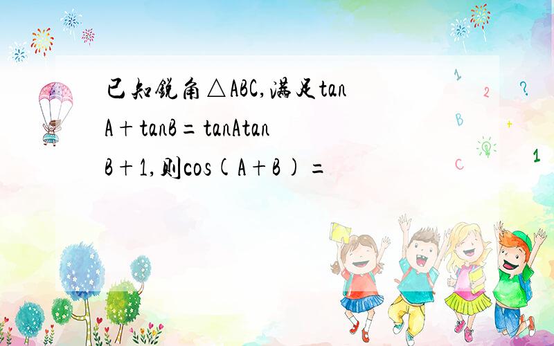 已知锐角△ABC,满足tanA+tanB=tanAtanB+1,则cos(A+B)=