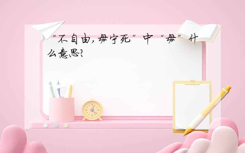 “不自由,毋宁死”中“毋”什么意思?