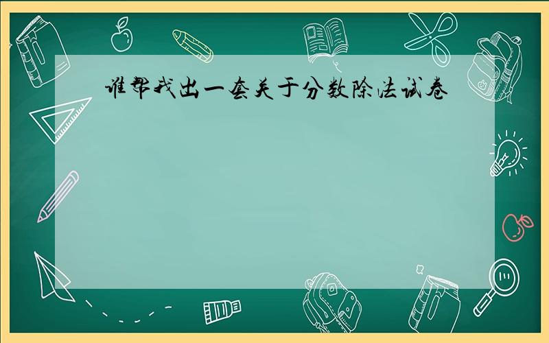 谁帮我出一套关于分数除法试卷