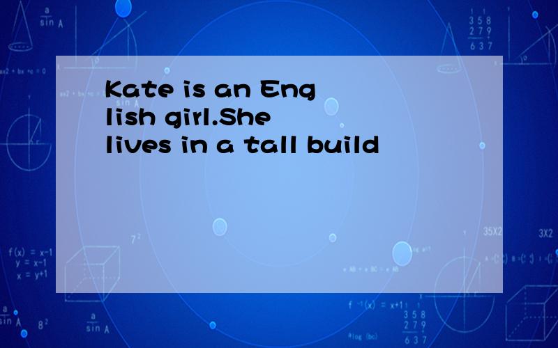 Kate is an English girl.She lives in a tall build