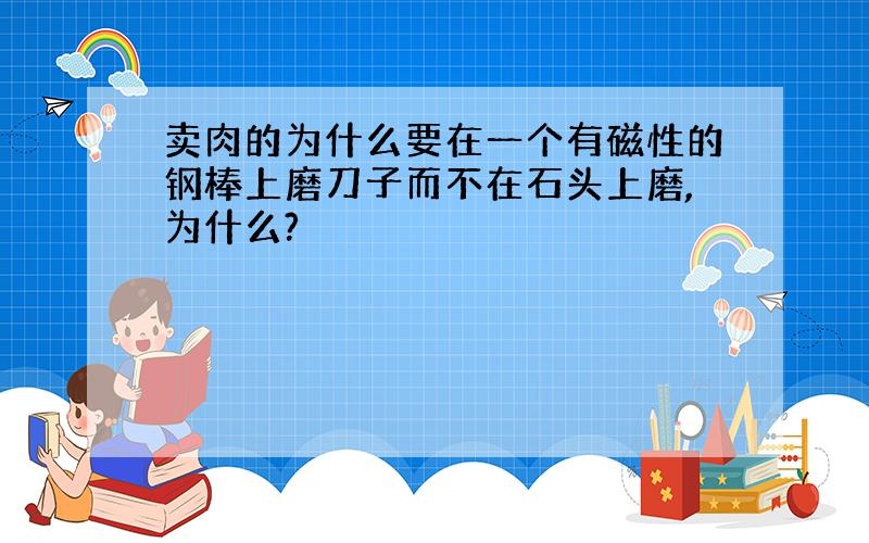 卖肉的为什么要在一个有磁性的钢棒上磨刀子而不在石头上磨,为什么?