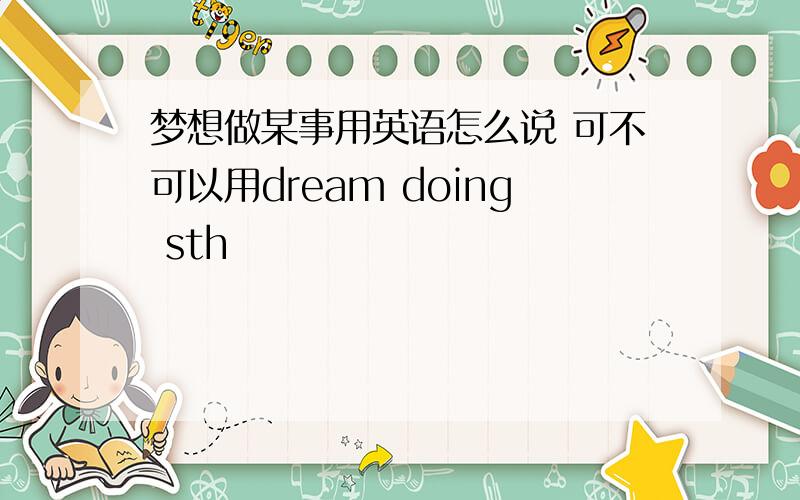 梦想做某事用英语怎么说 可不可以用dream doing sth