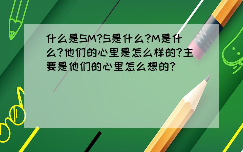 什么是SM?S是什么?M是什么?他们的心里是怎么样的?主要是他们的心里怎么想的?