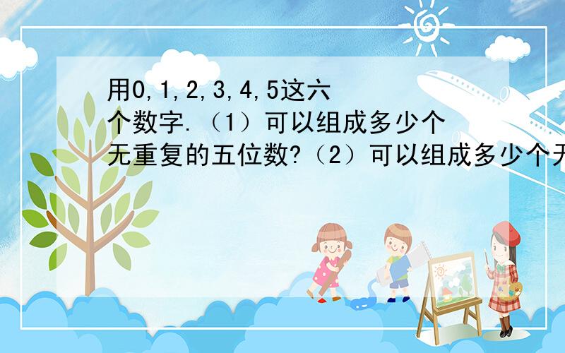 用0,1,2,3,4,5这六个数字.（1）可以组成多少个无重复的五位数?（2）可以组成多少个无重复的五位奇数?