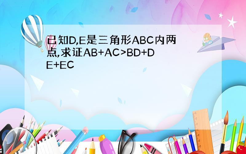 已知D,E是三角形ABC内两点,求证AB+AC>BD+DE+EC