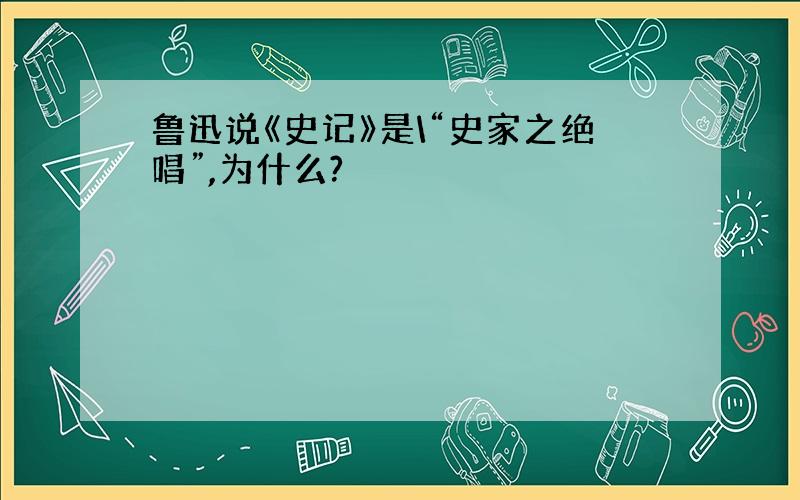 鲁迅说《史记》是\“史家之绝唱”,为什么?