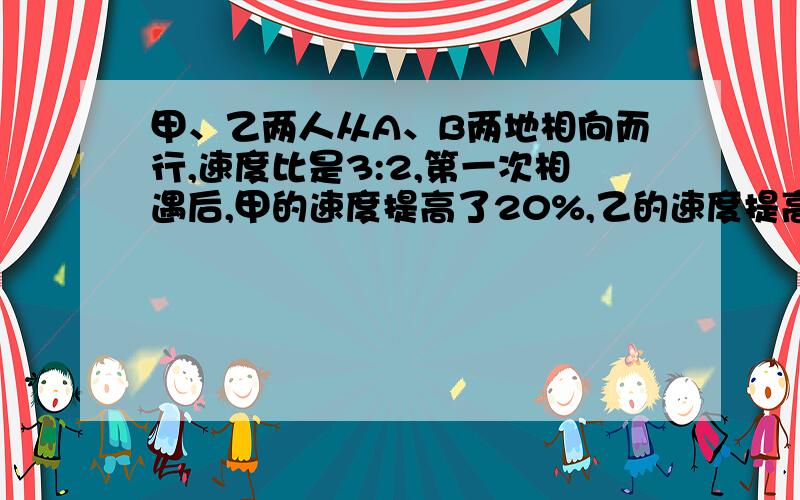 甲、乙两人从A、B两地相向而行,速度比是3:2,第一次相遇后,甲的速度提高了20%,乙的速度提高了30%,当甲到达B时,