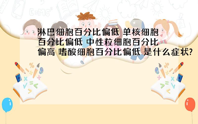 淋巴细胞百分比偏低 单核细胞百分比偏低 中性粒细胞百分比偏高 嗜酸细胞百分比偏低 是什么症状?