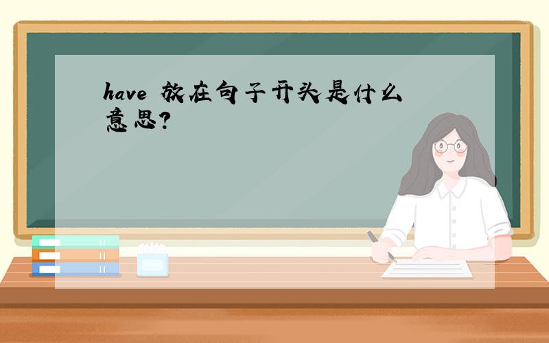 have 放在句子开头是什么意思?