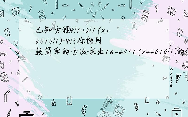 已知方程4/1+2/1(x+2010/1)=4/3你能用较简单的方法求出16-2011(x+2010/1)的值