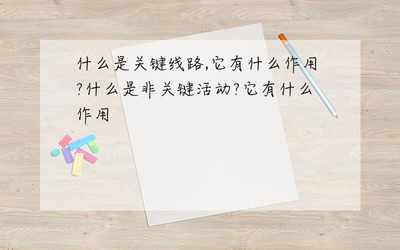 什么是关键线路,它有什么作用?什么是非关键活动?它有什么作用