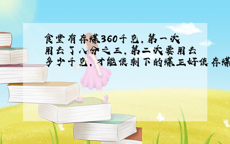 食堂有存煤360千克,第一次用去了八分之三,第二次要用去多少千克,才能使剩下的煤正好使存煤总数的三分之一