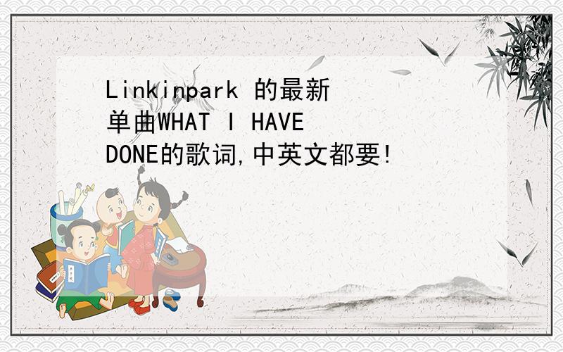 Linkinpark 的最新单曲WHAT I HAVE DONE的歌词,中英文都要!