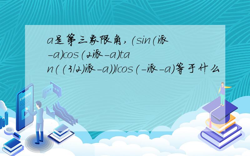 a是第三象限角,(sin(派-a)cos(2派-a)tan((3/2)派-a))/cos(-派-a)等于什么