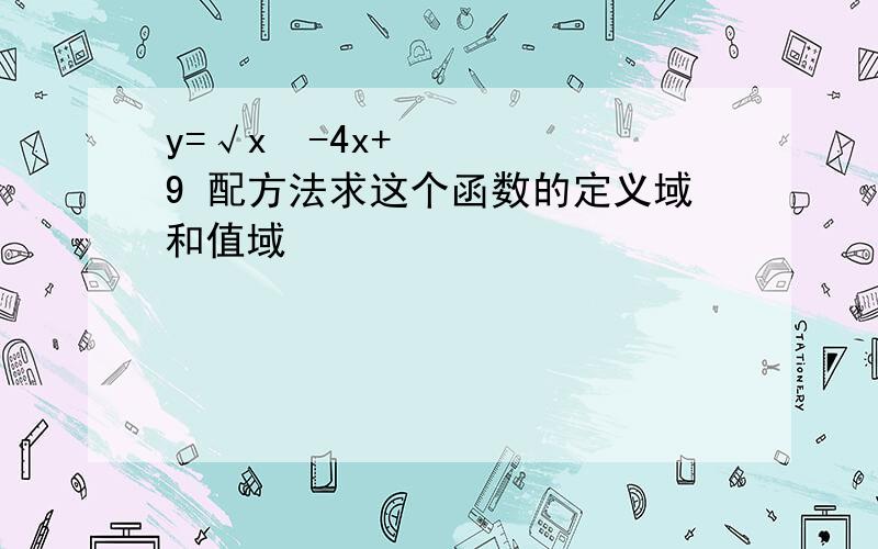 y=√x²-4x+9 配方法求这个函数的定义域和值域