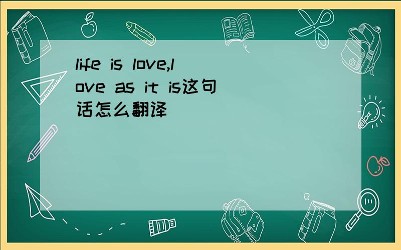 life is love,love as it is这句话怎么翻译