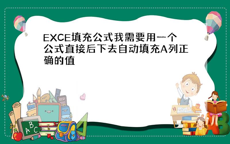 EXCE填充公式我需要用一个公式直接后下去自动填充A列正确的值