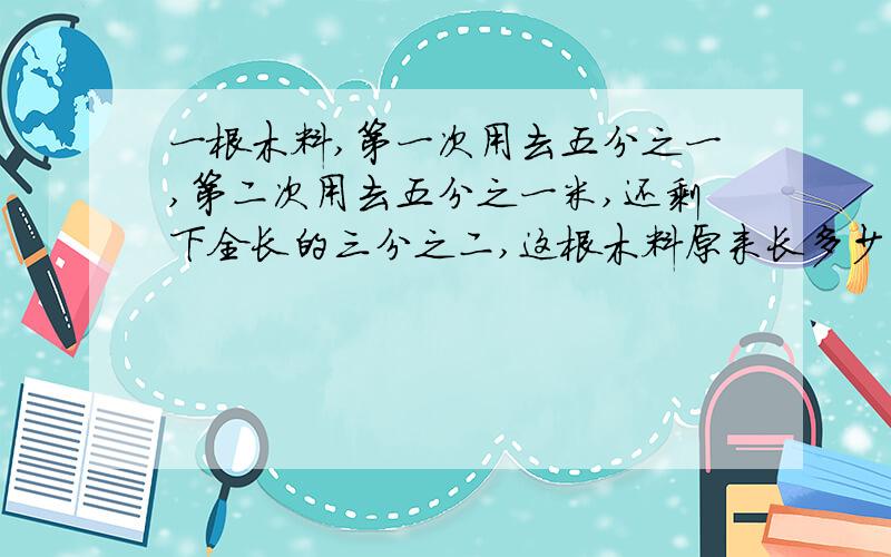 一根木料,第一次用去五分之一,第二次用去五分之一米,还剩下全长的三分之二,这根木料原来长多少米?