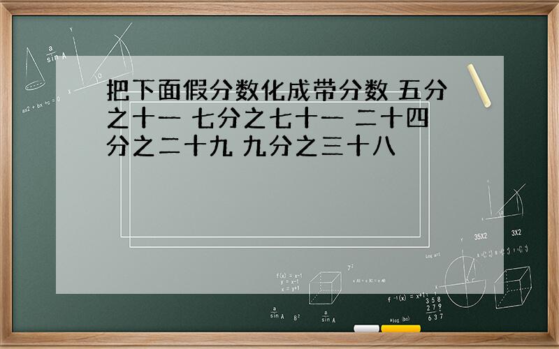 把下面假分数化成带分数 五分之十一 七分之七十一 二十四分之二十九 九分之三十八