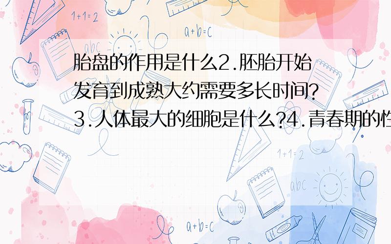 胎盘的作用是什么2.胚胎开始发育到成熟大约需要多长时间?3.人体最大的细胞是什么?4.青春期的性器