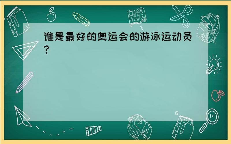 谁是最好的奥运会的游泳运动员?