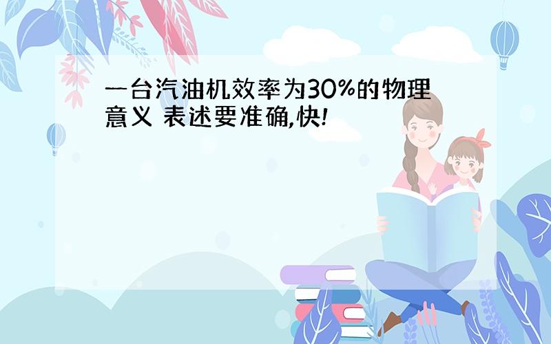 一台汽油机效率为30%的物理意义 表述要准确,快!