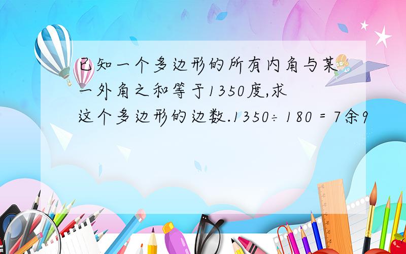 已知一个多边形的所有内角与某一外角之和等于1350度,求这个多边形的边数.1350÷180＝7余9