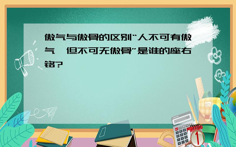 傲气与傲骨的区别“人不可有傲气,但不可无傲骨”是谁的座右铭?