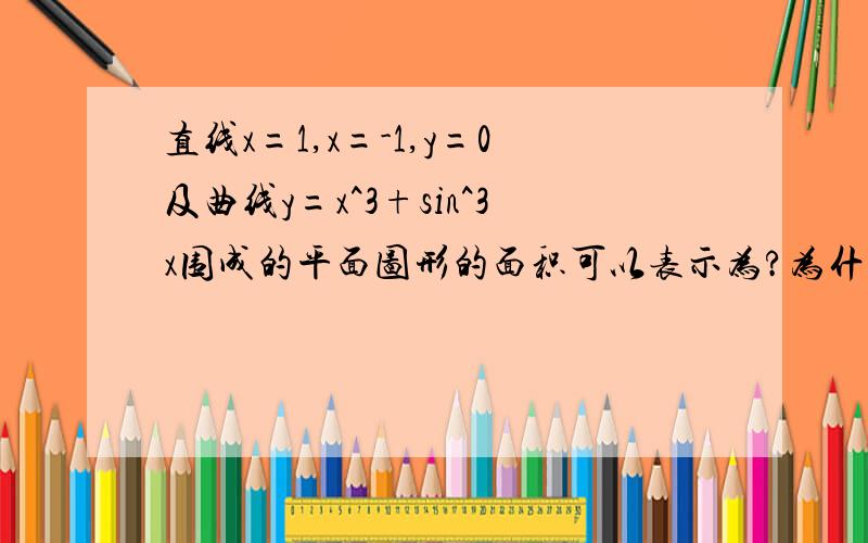 直线x=1,x=-1,y=0及曲线y=x^3+sin^3x围成的平面图形的面积可以表示为?为什么选D?